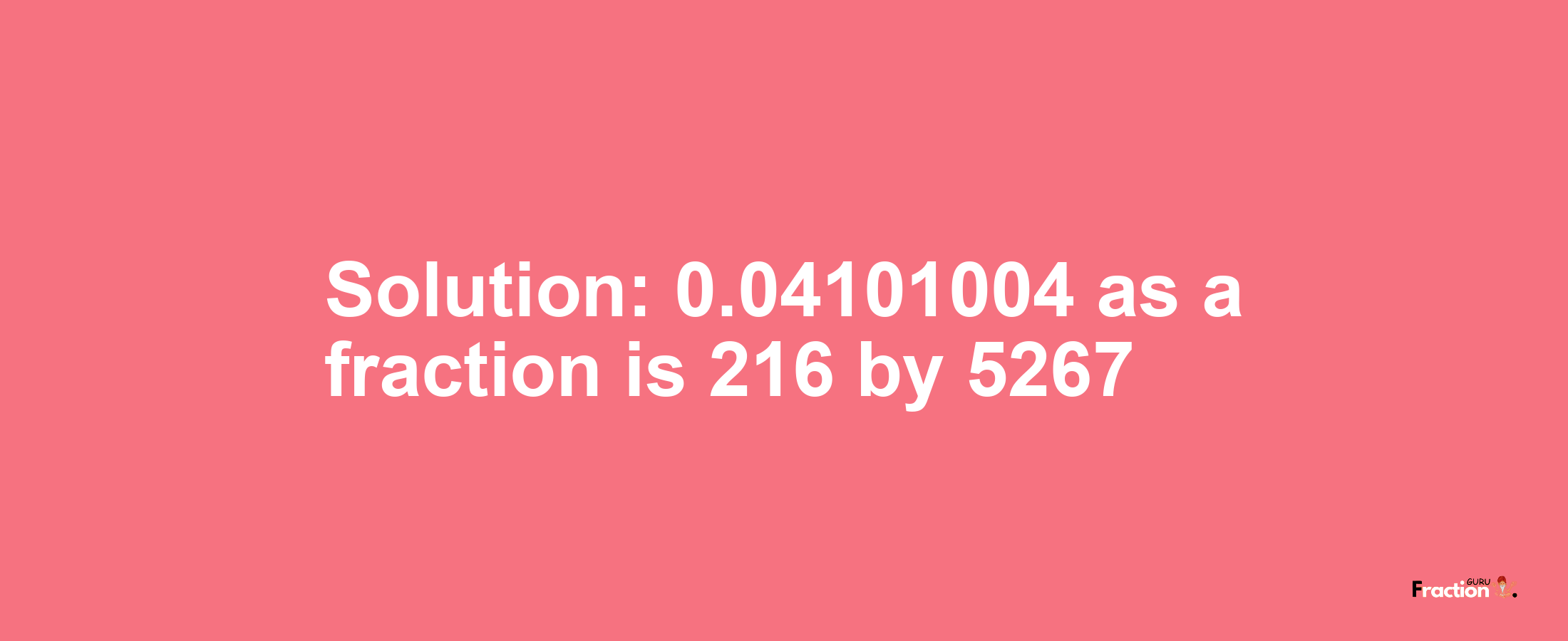 Solution:0.04101004 as a fraction is 216/5267